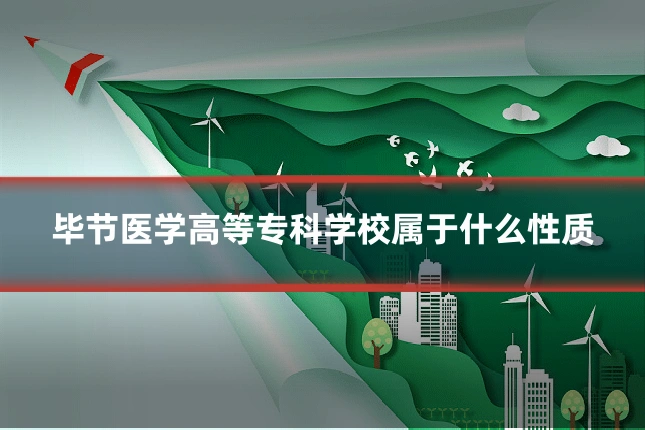毕节医学高等专科学校属于什么性质