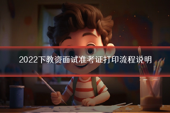 2022下教资面试准考证打印流程说明