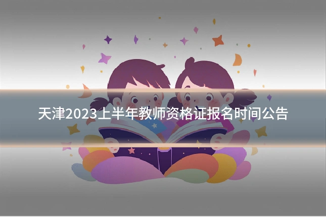 天津2023上半年教师资格证报名时间公告