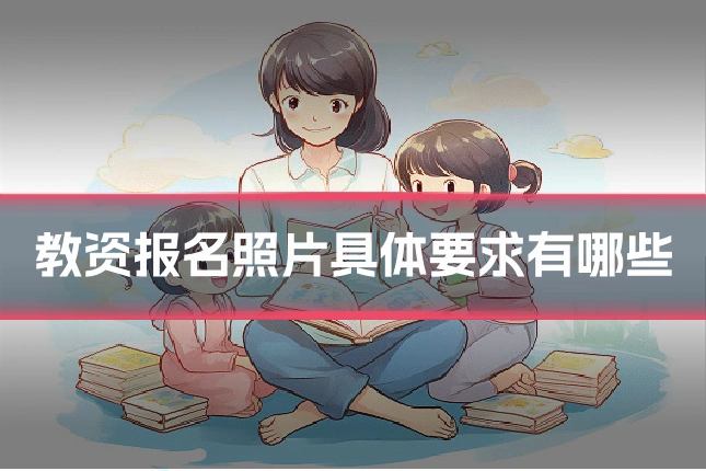 教资报名照片具体要求有哪些