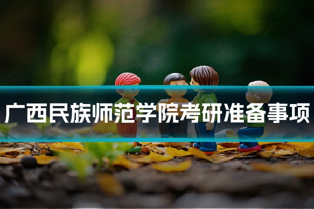 广西民族师范学院考研准备事项