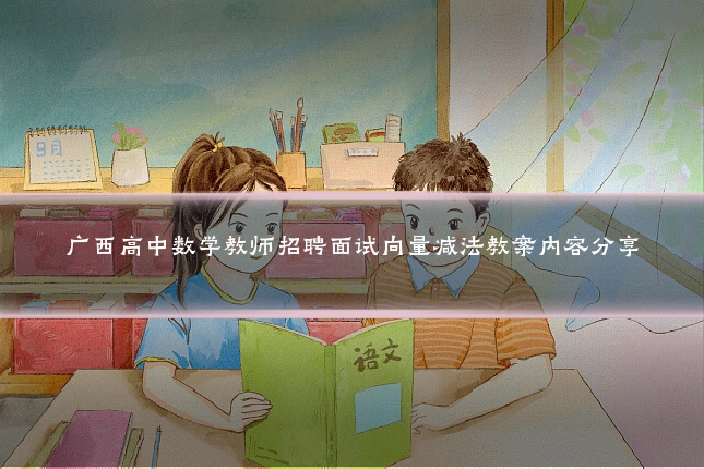 广西高中数学教师招聘面试向量减法教案内容分享
