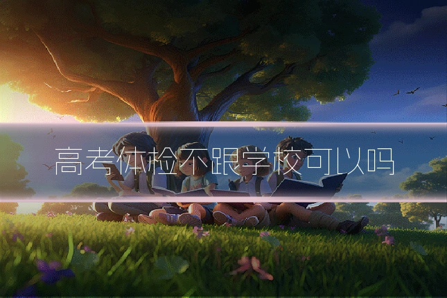 高考体检不跟学校可以吗