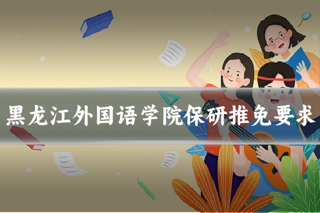 黑龙江外国语学院保研推免要求