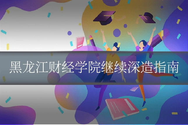 黑龙江财经学院继续深造指南