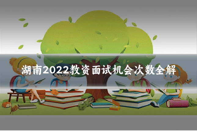 湖南2022教资面试机会次数全解