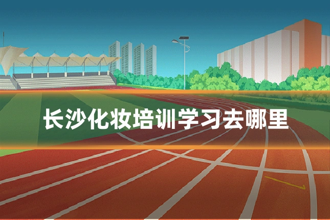 长沙化妆培训学习去哪里