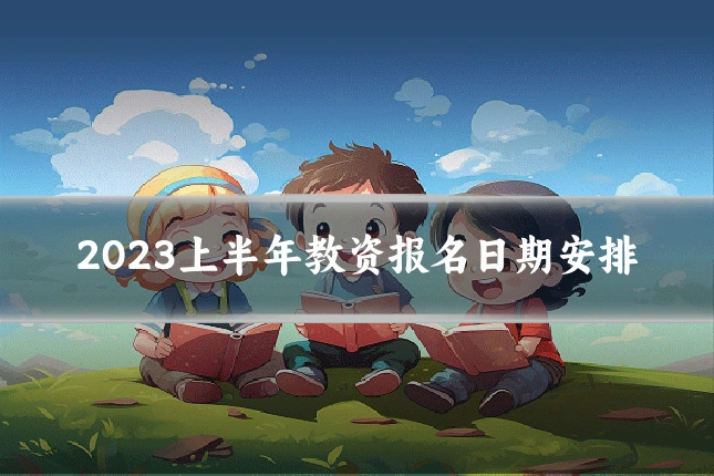 2023上半年教资报名日期安排