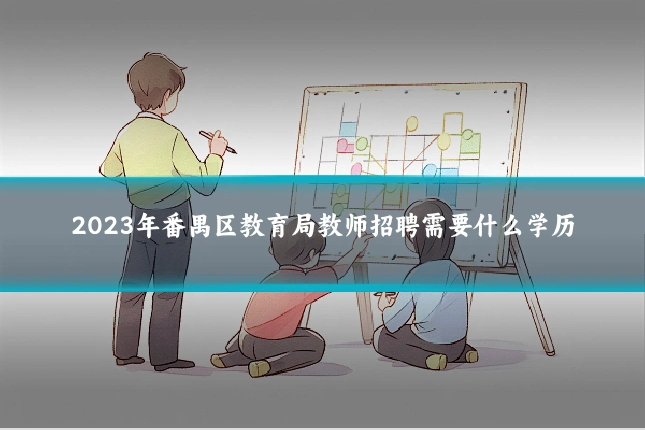 2023年番禺区教育局教师招聘需要什么学历