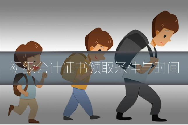初级会计证书领取条件与时间