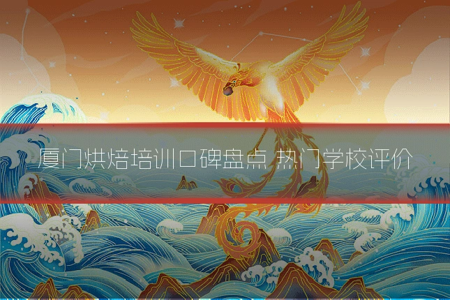 厦门烘焙培训口碑盘点 热门学校评价