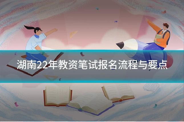 湖南22年教资笔试报名流程与要点