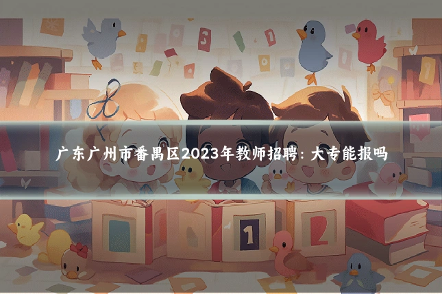 广东广州市番禺区2023年教师招聘：大专能报吗