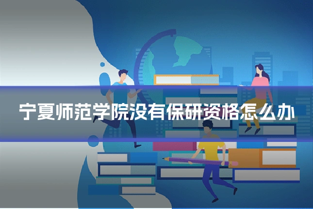 宁夏师范学院没有保研资格怎么办