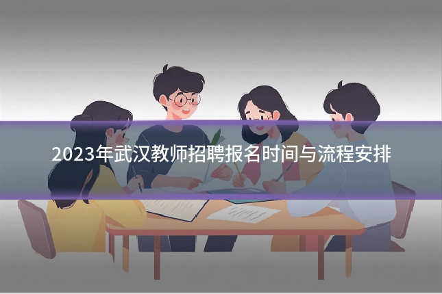 2023年武汉教师招聘报名时间与流程安排
