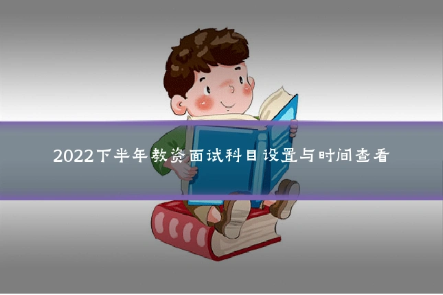 2022下半年教资面试科目设置与时间查看