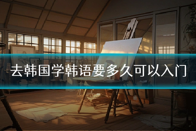 去韩国学韩语要多久可以入门