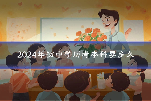 2024年初中学历考本科要多久