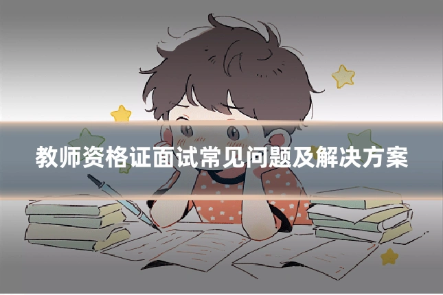 教师资格证面试常见问题及解决方案