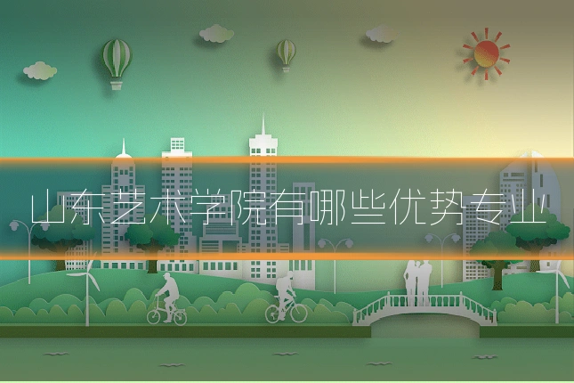 山东艺术学院有哪些优势专业