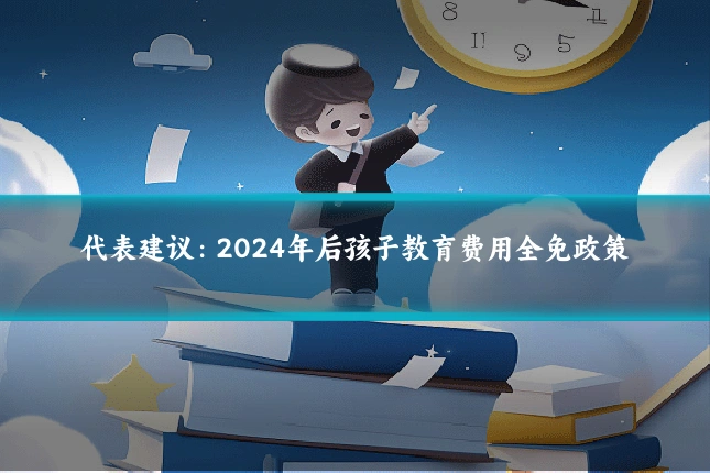 代表建议：2024年后孩子教育费用全免政策