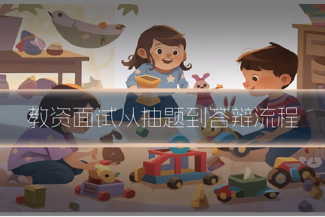 教资面试从抽题到答辩流程
