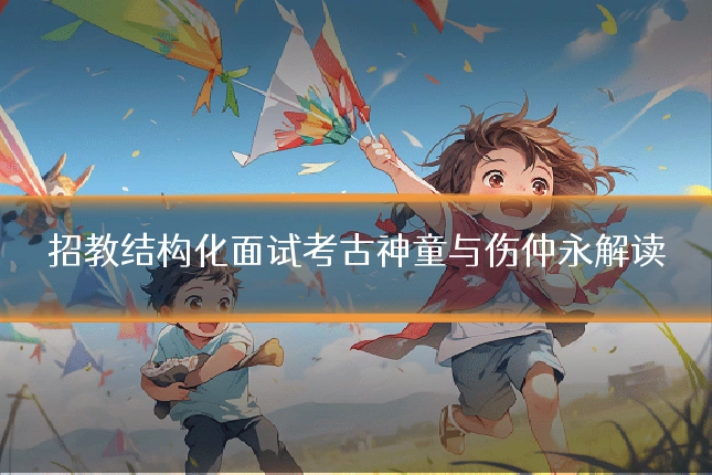招教结构化面试考古神童与伤仲永解读