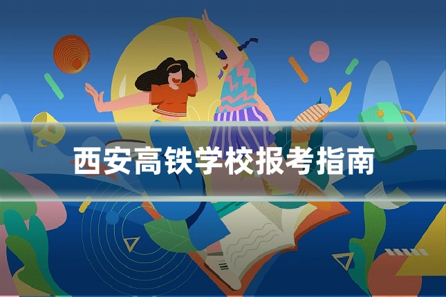 西安高铁学校报考指南