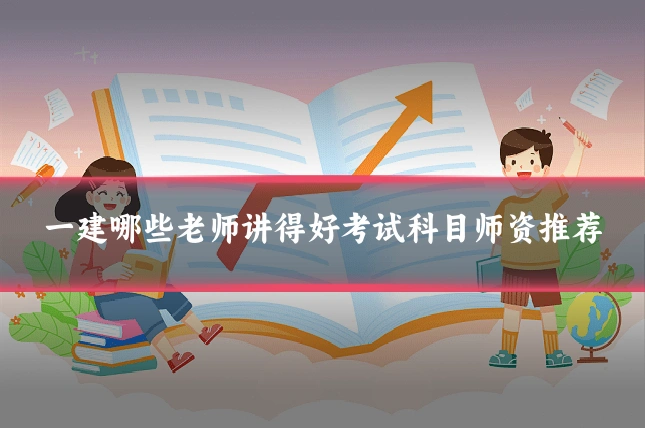 一建哪些老师讲得好考试科目师资推荐
