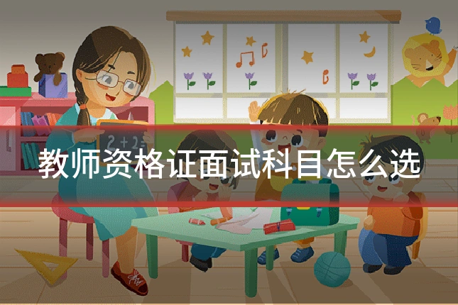教师资格证面试科目怎么选