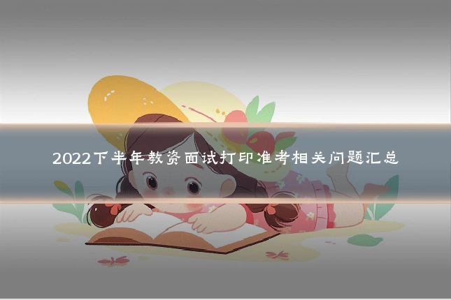 2022下半年教资面试打印准考相关问题汇总