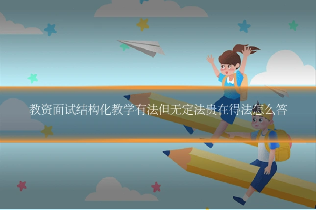 教资面试结构化教学有法但无定法贵在得法怎么答