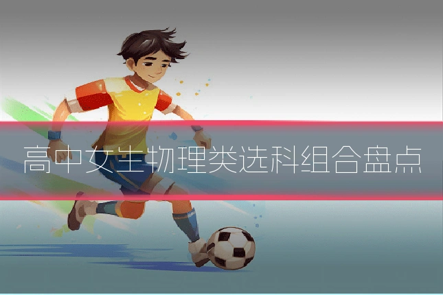 高中女生物理类选科组合盘点