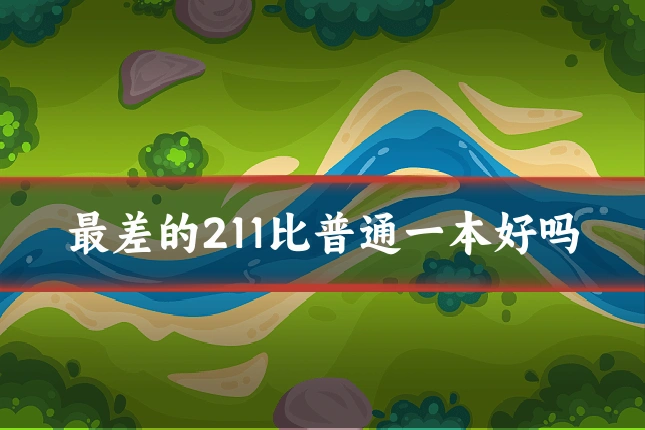最差的211比普通一本好吗