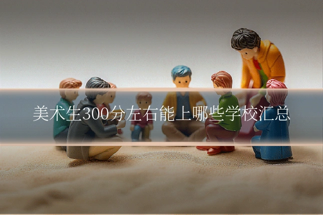 美术生300分左右能上哪些学校汇总