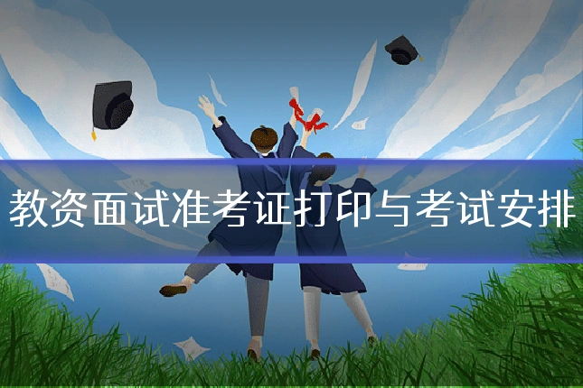 教资面试准考证打印与考试安排