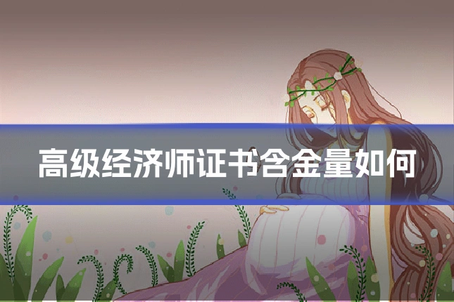 高级经济师证书含金量如何