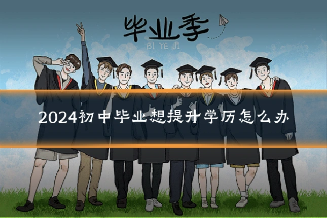 2024初中毕业想提升学历怎么办