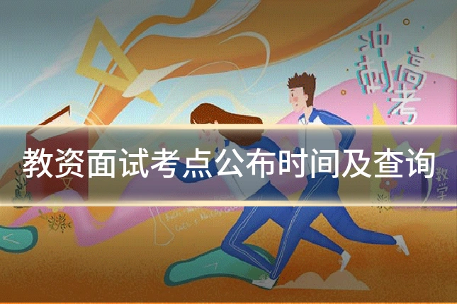 教资面试考点公布时间及查询