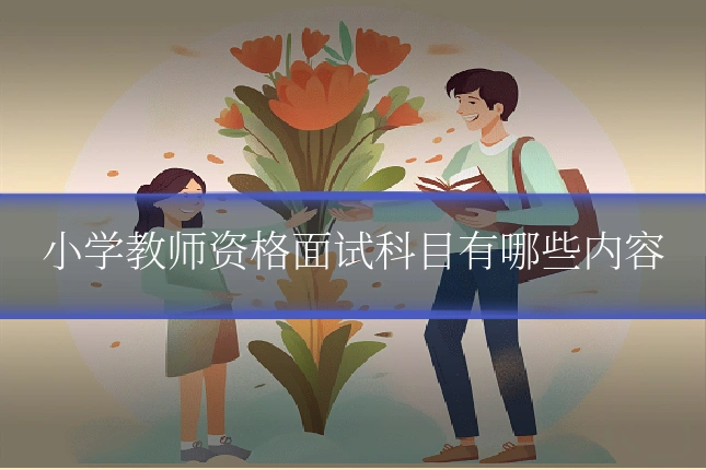 小学教师资格面试科目有哪些内容