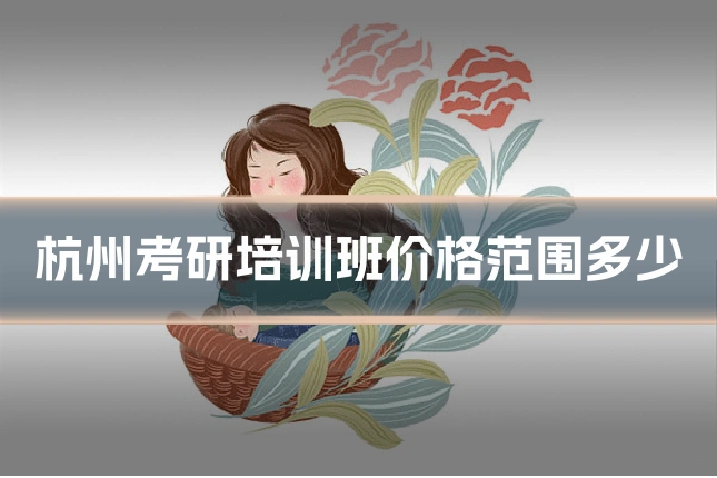 杭州考研培训班价格范围多少