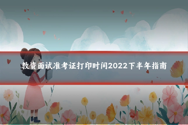 教资面试准考证打印时间2022下半年指南