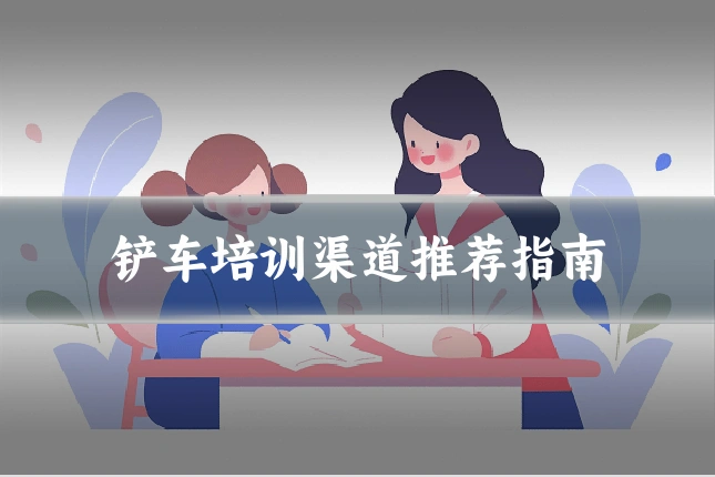 铲车培训渠道推荐指南