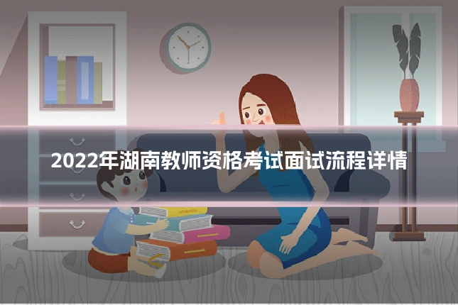 2022年湖南教师资格考试面试流程详情