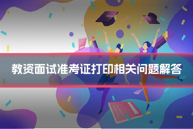 教资面试准考证打印相关问题解答