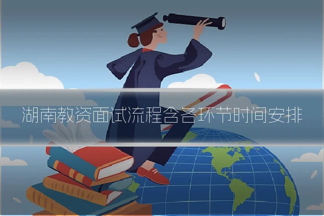 湖南教资面试流程含各环节时间安排