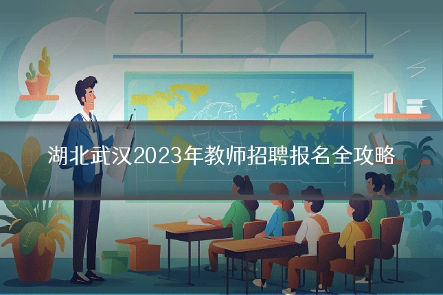 湖北武汉2023年教师招聘报名全攻略