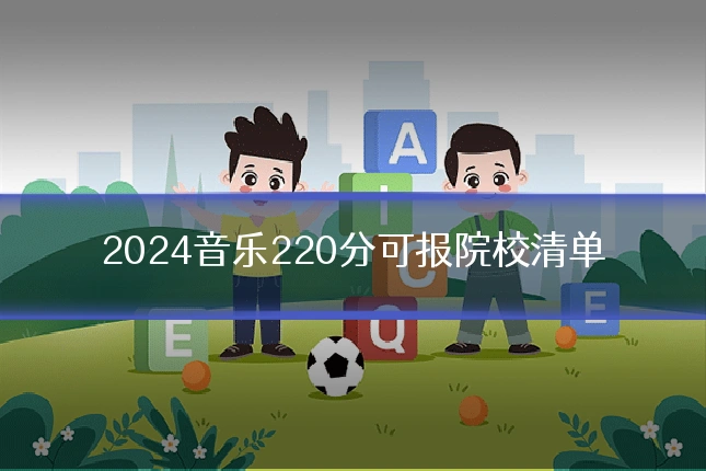 2024音乐220分可报院校清单