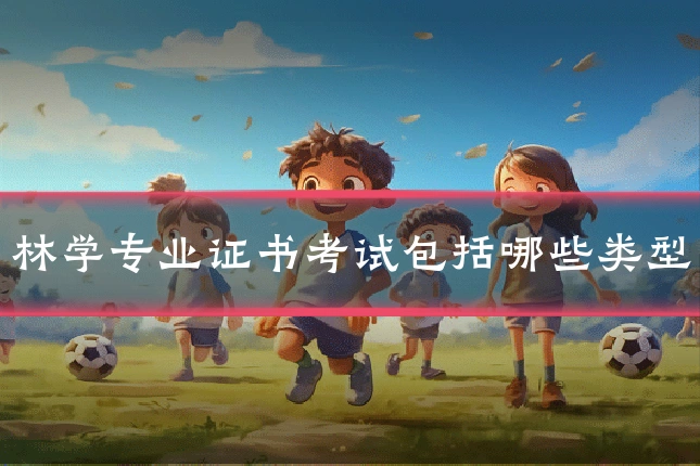 林学专业证书考试包括哪些类型