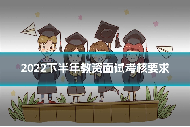 2022下半年教资面试考核要求
